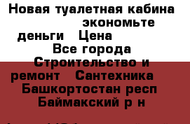 Новая туалетная кабина Ecostyle - экономьте деньги › Цена ­ 13 500 - Все города Строительство и ремонт » Сантехника   . Башкортостан респ.,Баймакский р-н